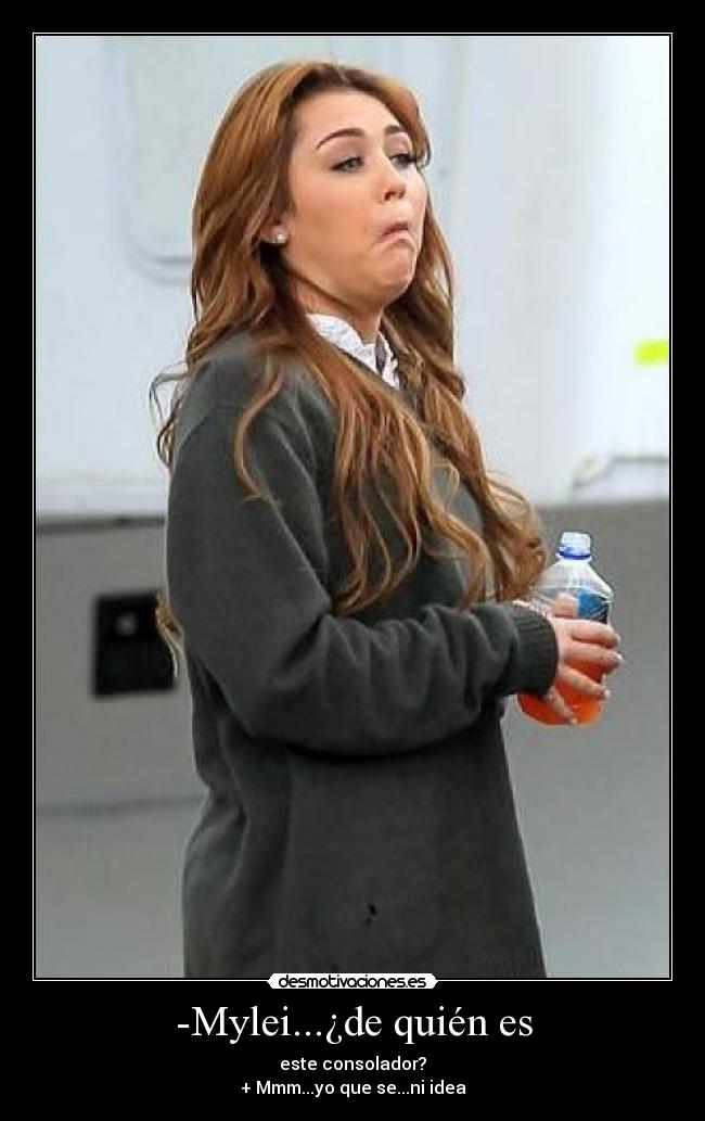 -Mylei...¿de quién es - este consolador?
+ Mmm...yo que se...ni idea
