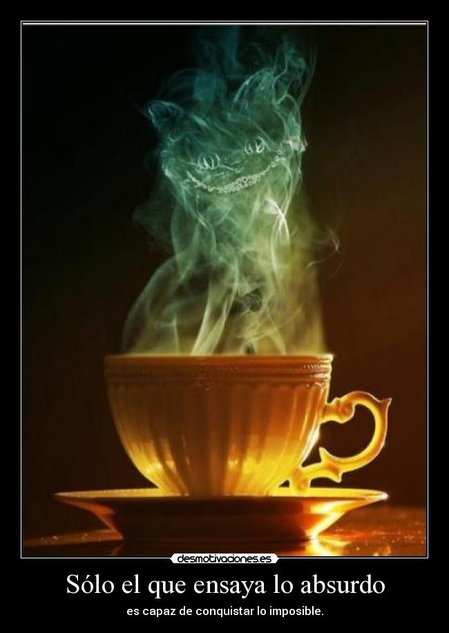 Sólo el que ensaya lo absurdo - es capaz de conquistar lo imposible.