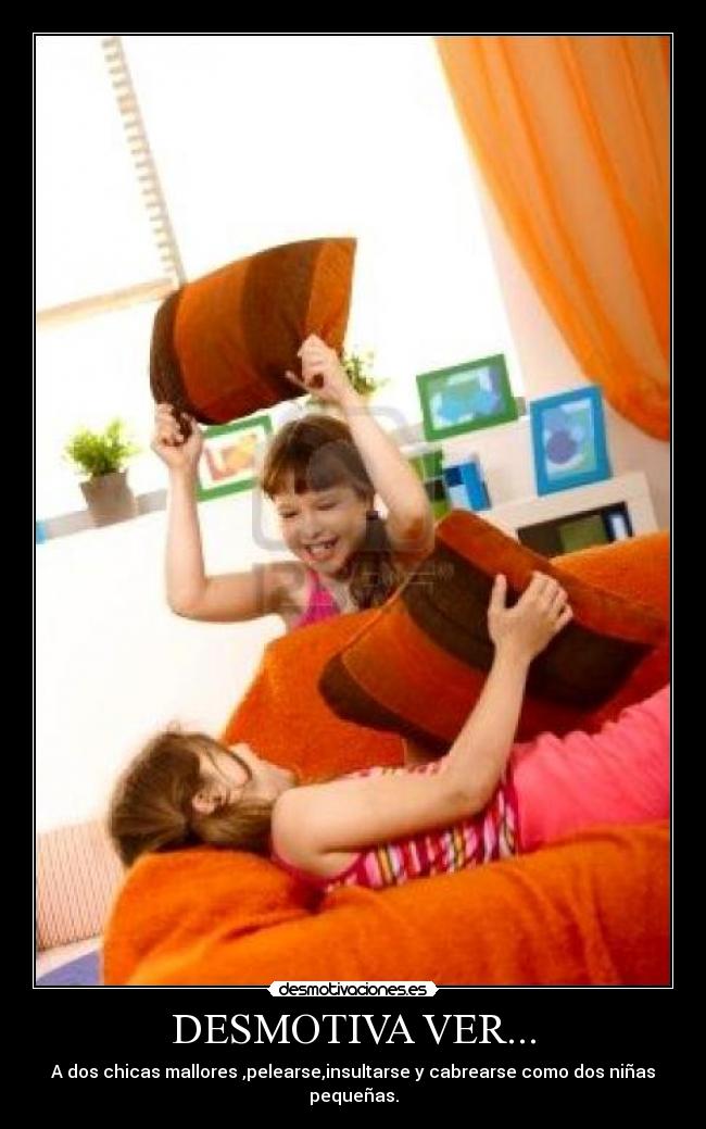 DESMOTIVA VER... - A dos chicas mallores ,pelearse,insultarse y cabrearse como dos niñas pequeñas.