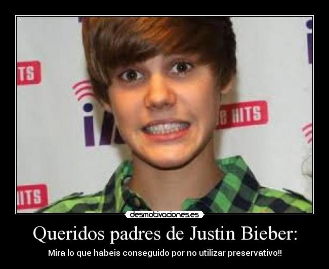 Queridos padres de Justin Bieber: - Mira lo que habeis conseguido por no utilizar preservativo!!