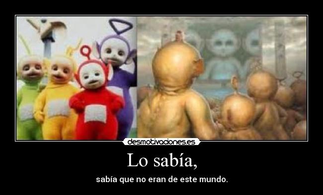 Lo sabía, - sabía que no eran de este mundo.