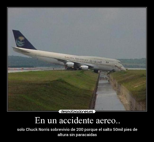 En un accidente aereo.. - solo Chuck Norris sobrevivio de 200 porque el salto 50mil pies de
altura sin paracaidas