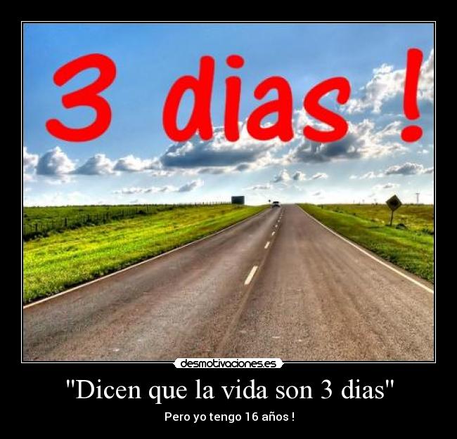 Dicen que la vida son 3 dias - Pero yo tengo 16 años !