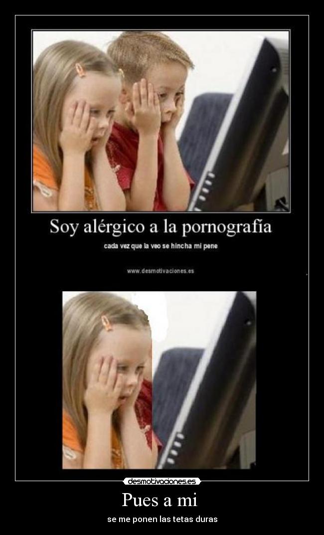 Pues a mi - se me ponen las tetas duras