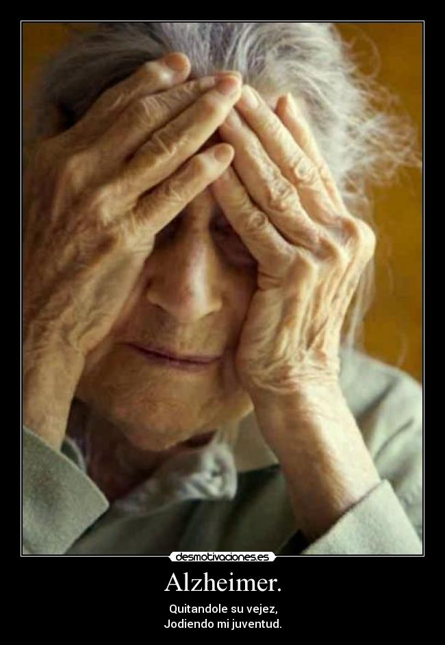 Alzheimer. - Quitandole su vejez,
Jodiendo mi juventud.