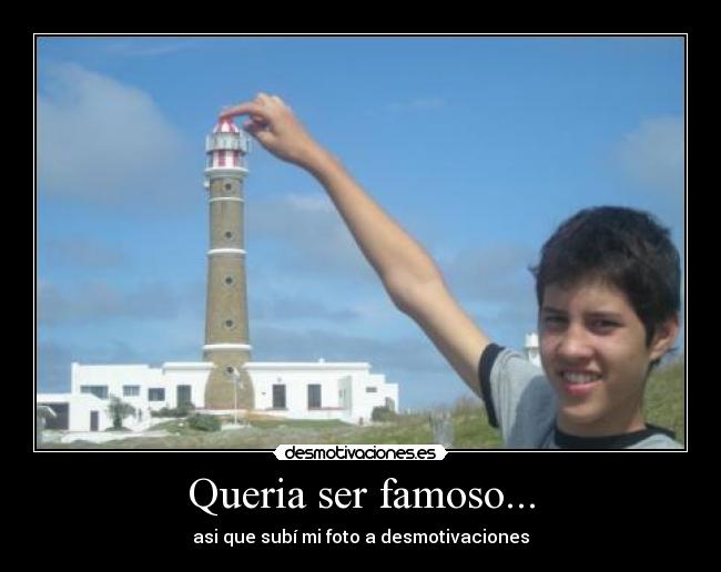 Queria ser famoso... - asi que subí mi foto a desmotivaciones