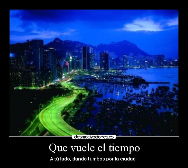 Que vuele el tiempo - A tú lado, dando tumbos por la ciudad  ♥