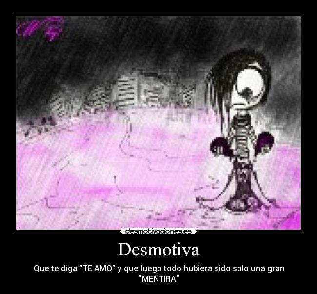 Desmotiva - Que te diga TE AMO y que luego todo hubiera sido solo una gran MENTIRA