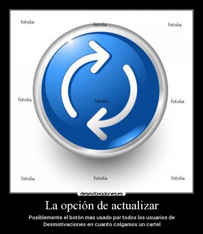 La opción de actualizar - Posiblemente el botón mas usado por todos los usuarios de
Desmotivaciones en cuanto colgamos un cartel