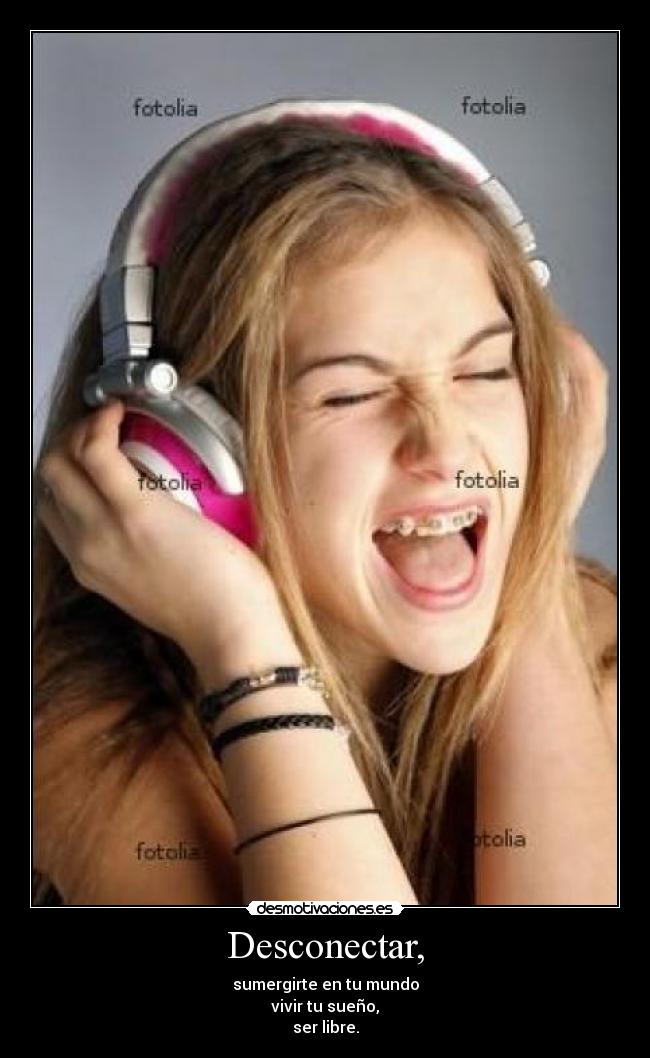 Desconectar, - sumergirte en tu mundo
vivir tu sueño,
ser libre.