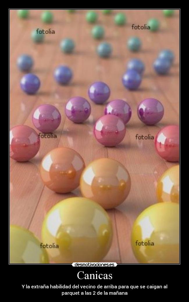 Canicas - Y la extraña habilidad del vecino de arriba para que se caigan al
parquet a las 2 de la mañana