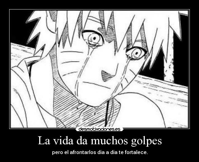 La vida da muchos golpes - pero el afrontarlos dia a dia te fortalece.