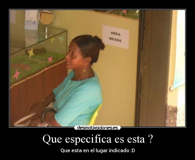 Que especifica es esta ? - Que esta en el lugar indicado :D