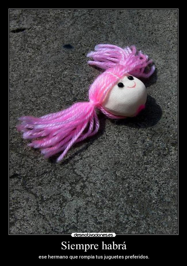 Siempre habrá - ese hermano que rompía tus juguetes preferidos.