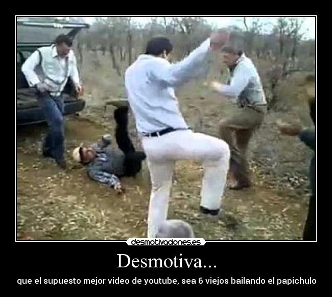 Desmotiva... - que el supuesto mejor video de youtube, sea 6 viejos bailando el papichulo