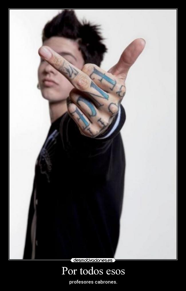 Por todos esos - profesores cabrones.