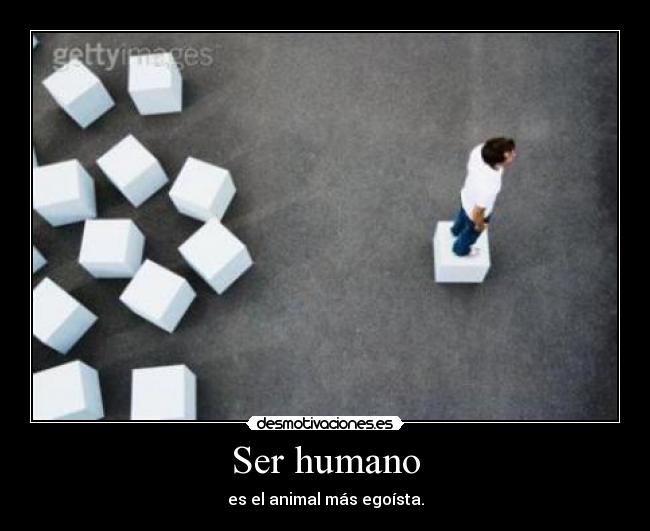 Ser humano - es el animal más egoísta.