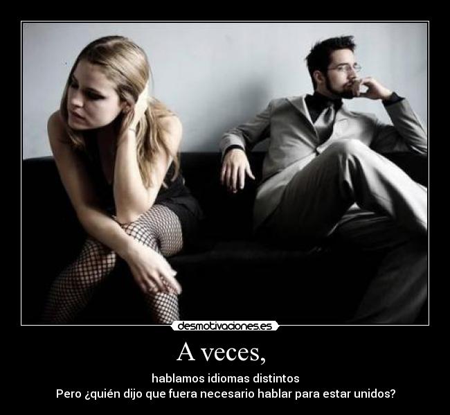 A veces,  - hablamos idiomas distintos
Pero ¿quién dijo que fuera necesario hablar para estar unidos?