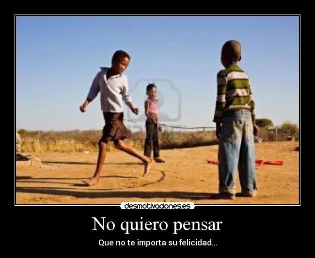 No quiero pensar - Que no te importa su felicidad...