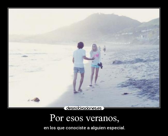 Por esos veranos, - en los que conociste a alguien especial.