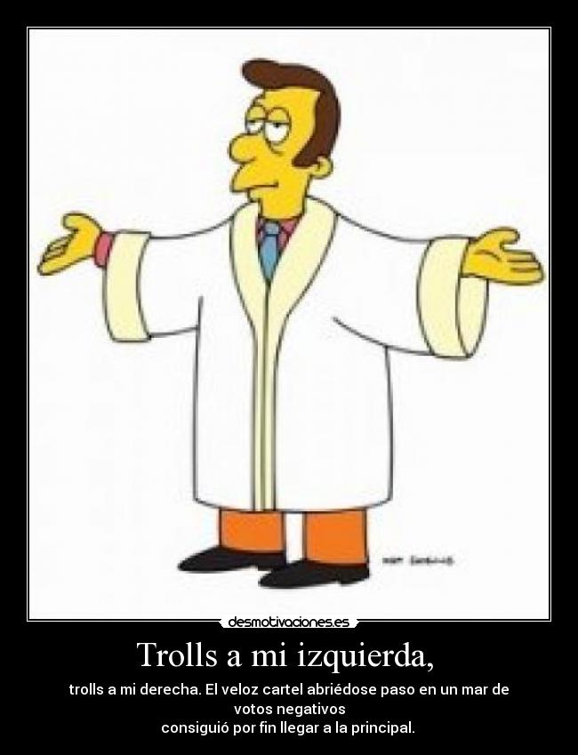 Trolls a mi izquierda, - trolls a mi derecha. El veloz cartel abriédose paso en un mar de votos negativos
consiguió por fin llegar a la principal.