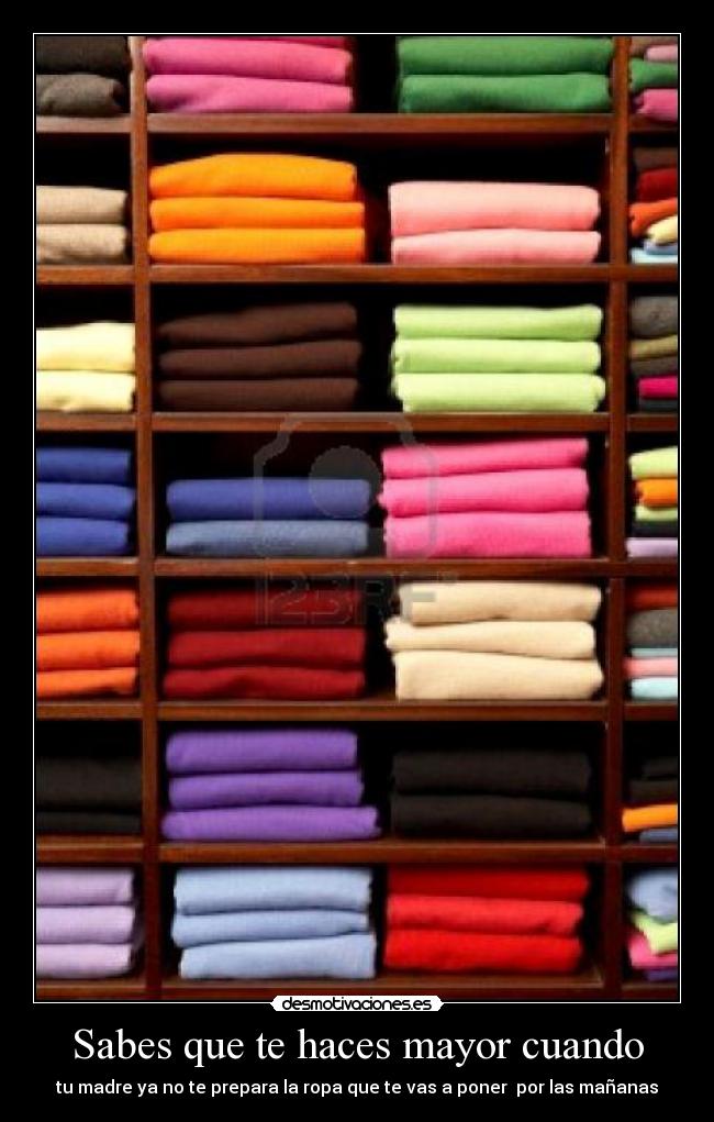 Sabes que te haces mayor cuando - tu madre ya no te prepara la ropa que te vas a poner  por las mañanas