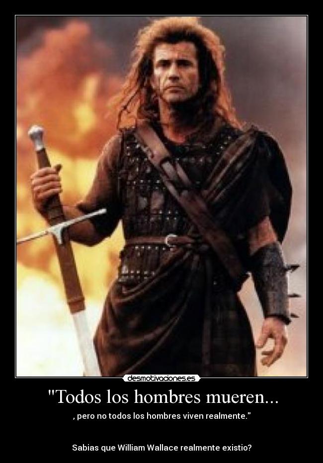 Todos los hombres mueren... - , pero no todos los hombres viven realmente.


Sabias que William Wallace realmente existio?