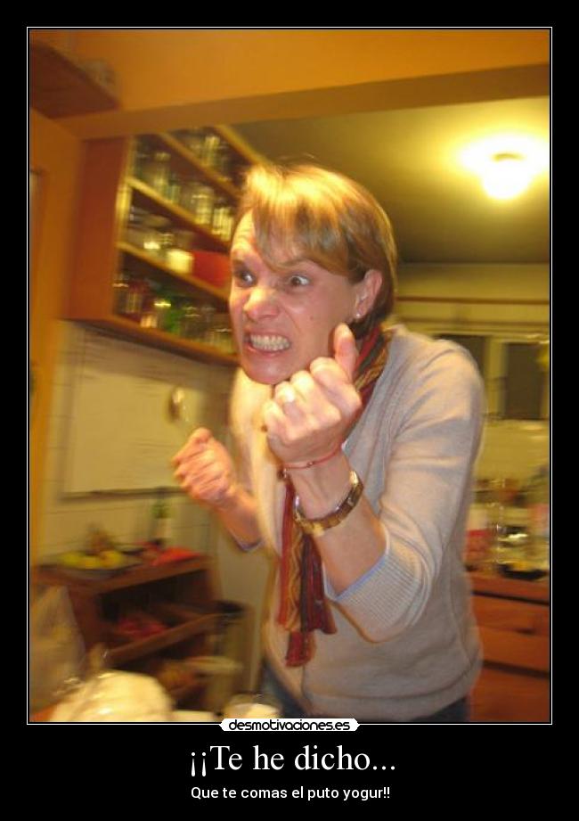 ¡¡Te he dicho... - Que te comas el puto yogur!!