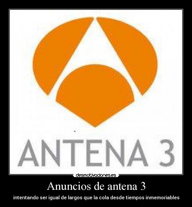 Anuncios de antena 3 - intentando ser igual de largos que la cola desde tiempos inmemoriables