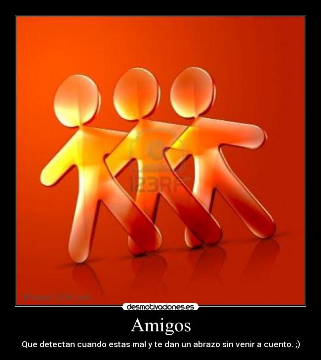 Amigos - Que detectan cuando estas mal y te dan un abrazo sin venir a cuento. ;)