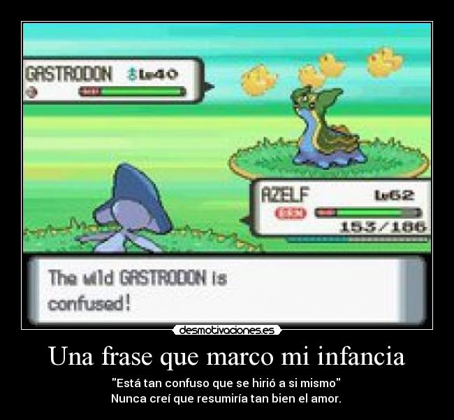 Una frase que marco mi infancia - Está tan confuso que se hirió a si mismo
Nunca creí que resumiría tan bien el amor.