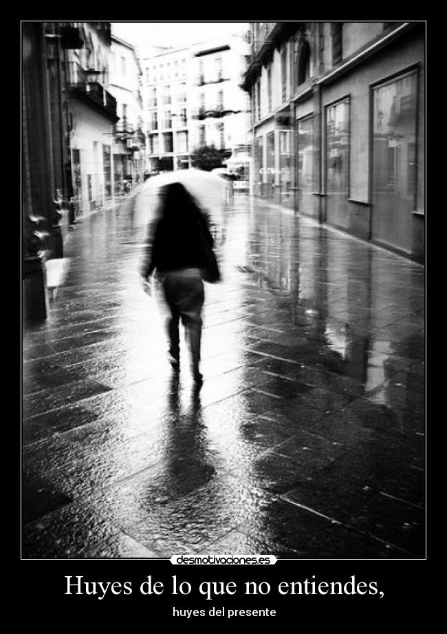 Huyes de lo que no entiendes, - 