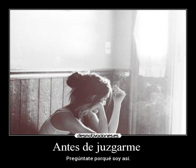 Antes de juzgarme - Pregúntate porqué soy así.