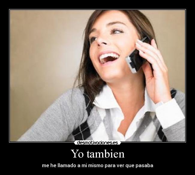 Yo tambien - me he llamado a mi mismo para ver que pasaba