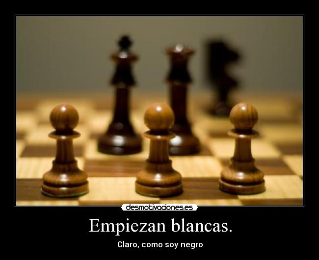 Empiezan blancas. - Claro, como soy negro