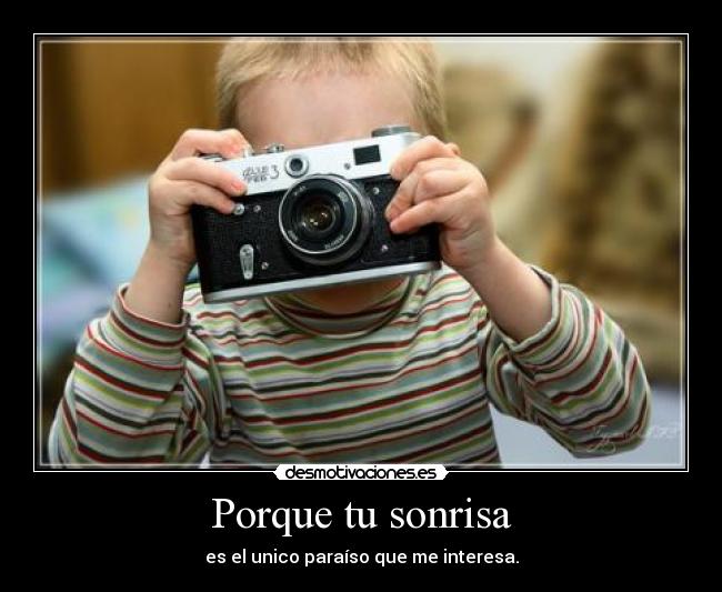 Porque tu sonrisa - es el unico paraíso que me interesa.