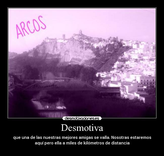 Desmotiva - que una de las nuestras mejores amigas se valla. Nosotras estaremos
aquí pero ella a miles de kilómetros de distancia