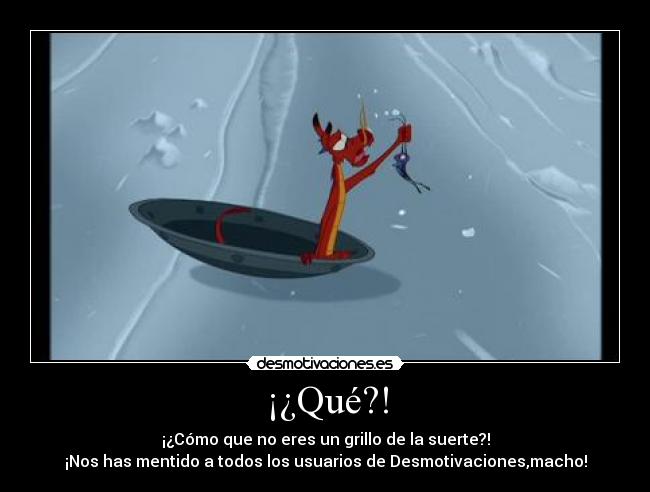 ¡¿Qué?! - ¡¿Cómo que no eres un grillo de la suerte?!
¡Nos has mentido a todos los usuarios de Desmotivaciones,macho!