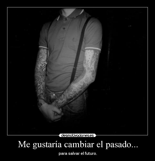 Me gustaría cambiar el pasado... -