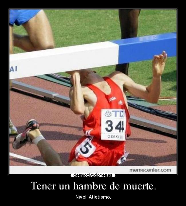 Tener un hambre de muerte. -