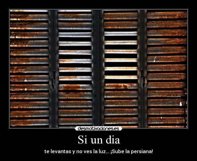 Si un dia - te levantas y no ves la luz... ¡Sube la persiana!