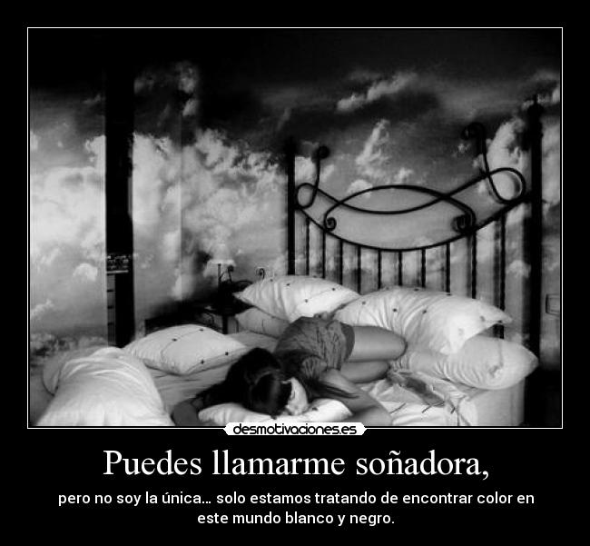 Puedes llamarme soñadora, -