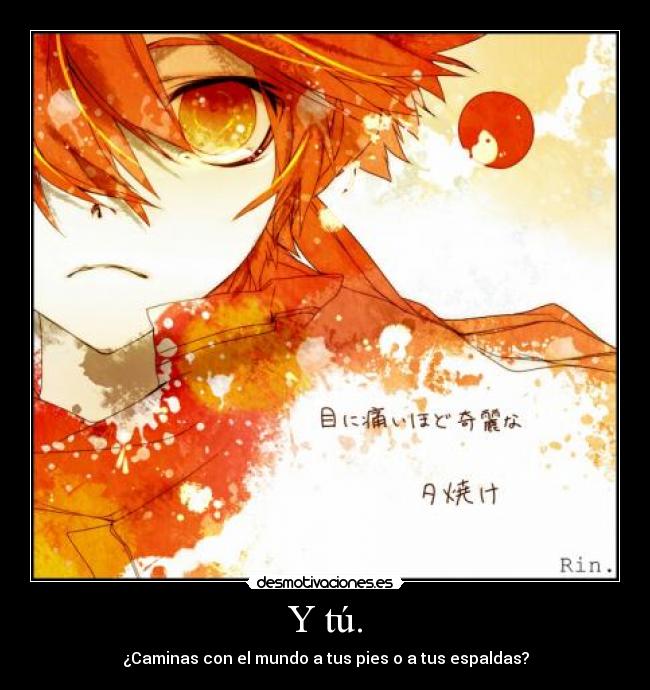 Y tú. - ¿Caminas con el mundo a tus pies o a tus espaldas?