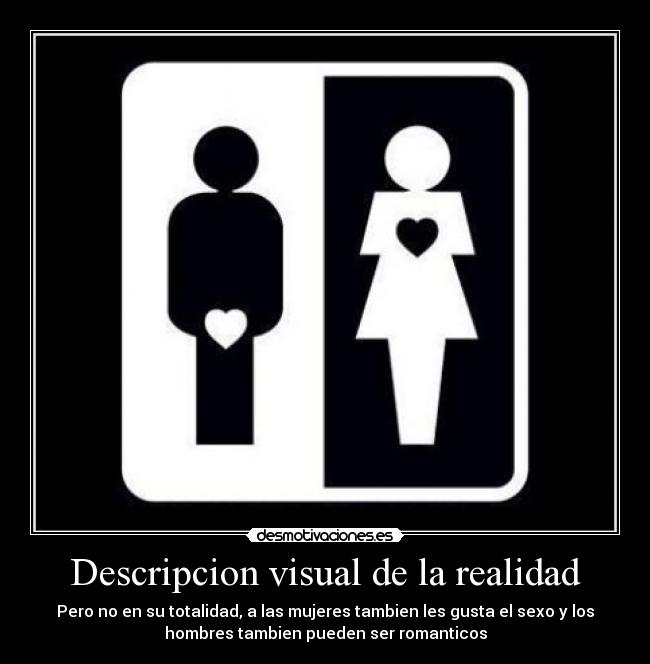 Descripcion visual de la realidad - Pero no en su totalidad, a las mujeres tambien les gusta el sexo y los
hombres tambien pueden ser romanticos