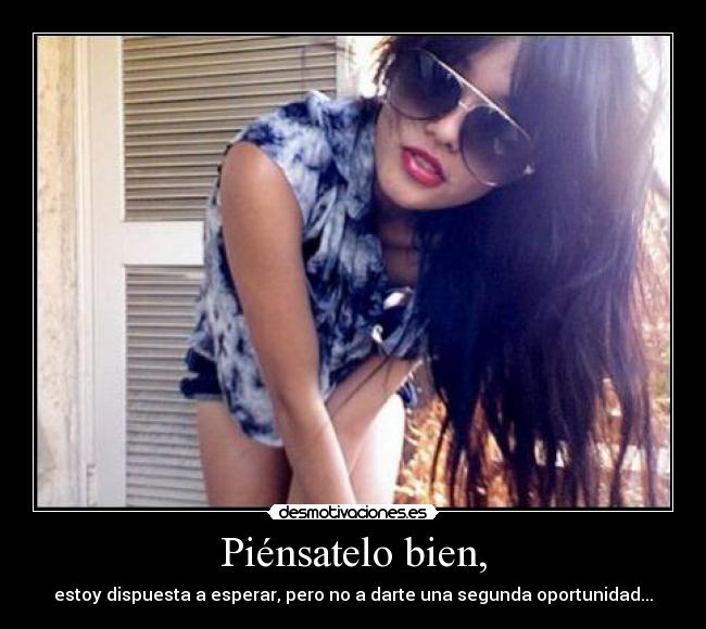 Piénsatelo bien, - estoy dispuesta a esperar, pero no a darte una segunda oportunidad...