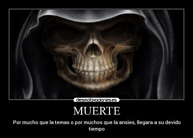 MUERTE - Por mucho que la temas o por muchos que la ansies, llegara a su devido tiempo