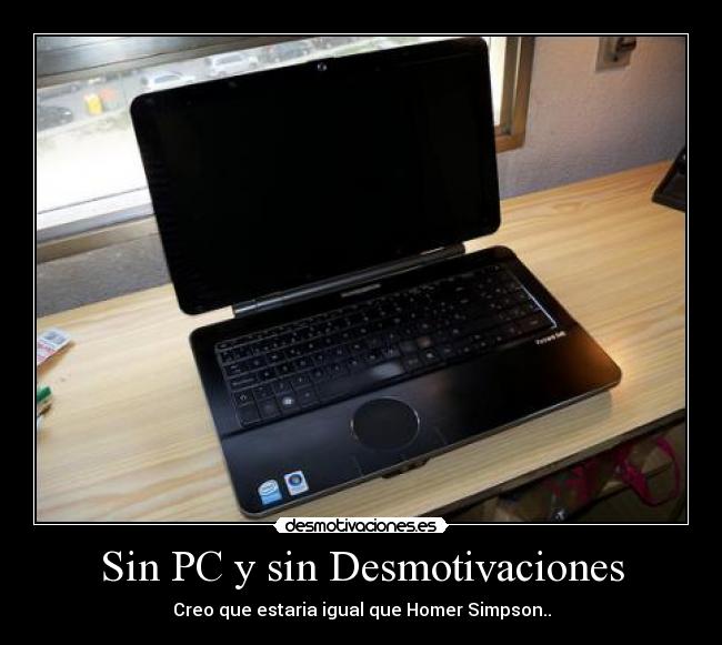 Sin PC y sin Desmotivaciones - Creo que estaria igual que Homer Simpson..