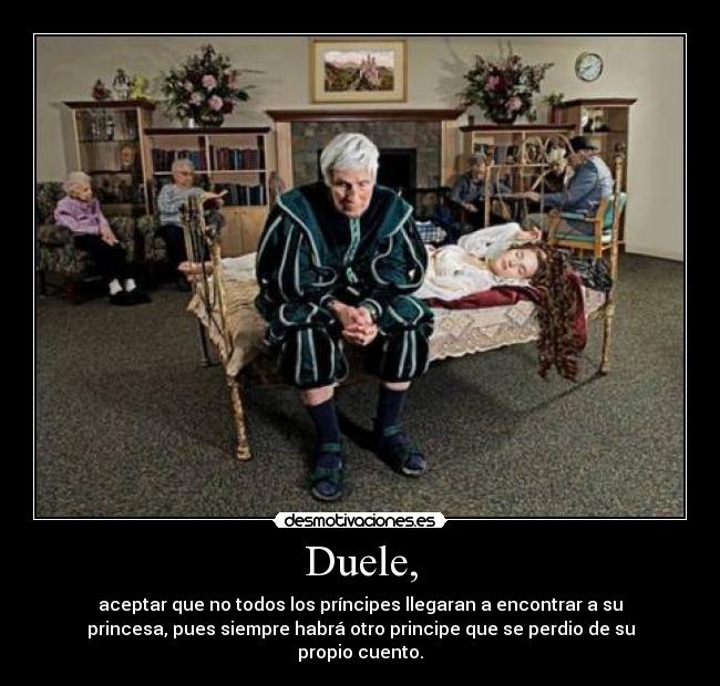 Duele, - aceptar que no todos los príncipes llegaran a encontrar a su
princesa, pues siempre habrá otro principe que se perdio de su
propio cuento.