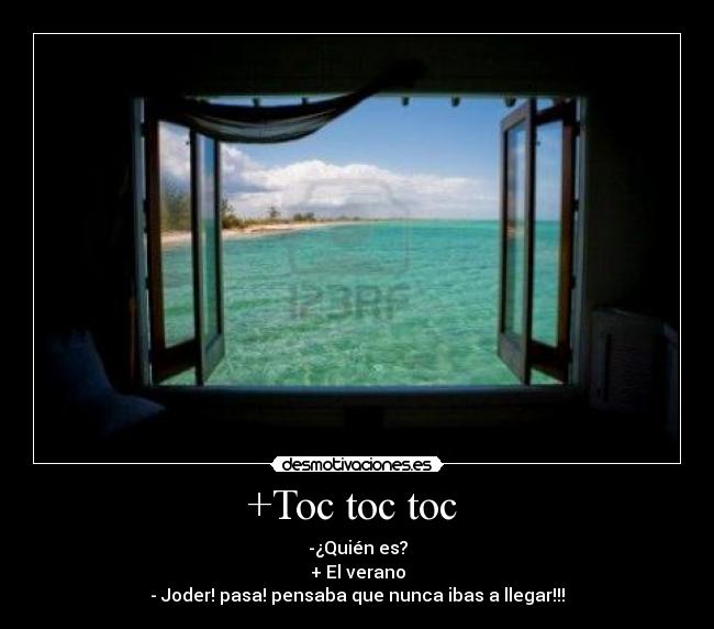 +Toc toc toc - -¿Quién es?
+ El verano
- Joder! pasa! pensaba que nunca ibas a llegar!!!