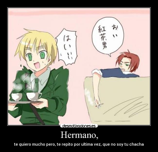 Hermano, - te quiero mucho pero, te repito por ultima vez, que no soy ...